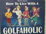 9780917346149-0917346149-How to Live With a Golfaholic: A Survival Guide for Family and Friends of Passionate Players (Golfaholics Anonymous)