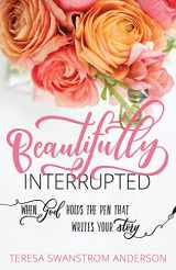9781683972600-1683972600-Beautifully Interrupted: When God Holds the Pen that Writes Your Story