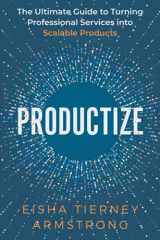 9781736929612-1736929615-Productize: The Ultimate Guide to Turning Professional Services into Scalable Products