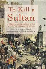9781137489319-1137489316-To Kill a Sultan: A Transnational History of the Attempt on Abdülhamid II (1905)