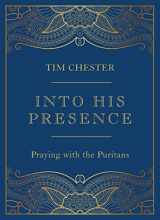 9781784987770-1784987778-Into His Presence: Praying with the Puritans (Collection of 80 prayers and meditations to help your personal and public prayers and devotions) (John ... Anne Bradstreet, Richard Baxter, and more)