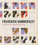 9780998681719-0998681717-Frederick Hammersley: To Paint without Thinking