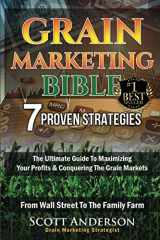 9781948287012-1948287013-Grain Marketing Bible: 7 Proven Strategies: The Ultimate Guide To Maximizing Your Profits & Conquering The Grain Markets From Wall Street To The Family Farm