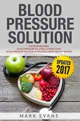 9781987464542-1987464540-Blood Pressure Solution: Solution - 2 Manuscripts - The Ultimate Guide to Naturally Lowering High Blood Pressure and Reducing Hypertension & 54 Delicious Heart Healthy Recipes (Blood Pressure Series)