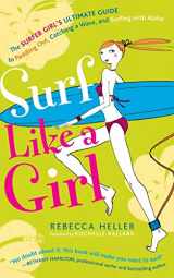 9781482331172-1482331179-Surf Like a Girl: The Surfer Girl's Ultimate Guide to Paddling Out, Catching a Wave, and Surfing with Aloha: Second Edition