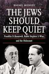 9780827615199-0827615191-The Jews Should Keep Quiet: Franklin D. Roosevelt, Rabbi Stephen S. Wise, and the Holocaust