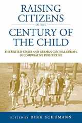 9781782381099-1782381090-Raising Citizens in the 'Century of the Child': The United States and German Central Europe in Comparative Perspective (Studies in German History, 12)