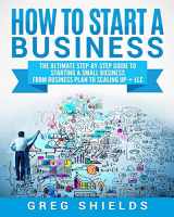 9781727113747-1727113748-How to Start a Business: The Ultimate Step-By-Step Guide to Starting a Small Business from Business Plan to Scaling up + LLC