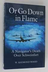 9781612001777-1612001777-Or Go Down in Flame: A Navigator's Death Over Schweinfurt