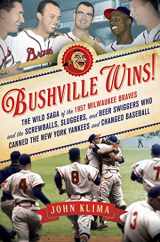 9781250006073-1250006074-Bushville Wins!: The Wild Saga of the 1957 Milwaukee Braves and the Screwballs, Sluggers, and Beer Swiggers Who Canned the New York Yankees and Changed Baseball