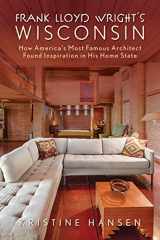9781493069149-1493069144-Frank Lloyd Wright's Wisconsin: How America's Most Famous Architect Found Inspiration in His Home State