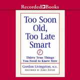 9781419363566-1419363565-Too Soon Old Too Late Smart: Thirty True Things You Need to Know Now