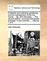 9781170121337-1170121330-A treatise upon planting, gardening, and the management of the hot-house. ... By John Kennedy, ... The second edition, corrected and greatly enlarged. In two volumes. ... Volume 1 of 2
