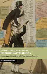 9780521801225-0521801222-Re-Writing the French Revolutionary Tradition: Liberal Opposition and the Fall of the Bourbon Monarchy (New Studies in European History)