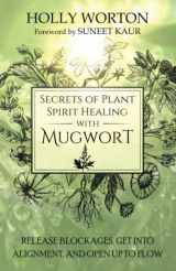 9781911161769-1911161768-Secrets of Plant Spirit Healing with Mugwort: Release Blockages, Get Into Alignment, and Open Up to Flow