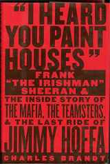 9781586420772-1586420771-I Heard You Paint Houses: Frank "The Irishman" Sheeran and the Inside Story of the Mafia, the Teamsters, and the Final Ride of Jimmy Hoffa