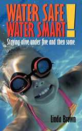 9781452009575-1452009570-Water Safe! Water Smart!: Staying alive under five and then some