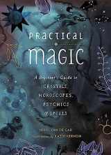 9780762463077-0762463074-Practical Magic: A Beginner's Guide to Crystals, Horoscopes, Psychics, and Spells