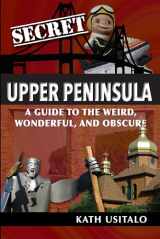 9781681062235-1681062232-Secret Upper Peninsula: A Guide to the Weird, Wonderful, and Obscure