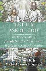 9781887309486-1887309489-"Let Him Ask of God": Early Accounts of Joseph Smith's First Vision Retold as a Single Narrative