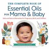 9781623159344-1623159342-The Complete Book of Essential Oils for Mama and Baby: Safe and Natural Remedies for Pregnancy, Birth, and Children