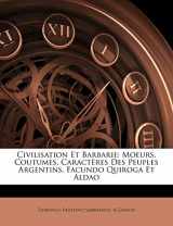 9781144891587-1144891582-Civilisation Et Barbarie: Moeurs, Coutumes, Caractères Des Peuples Argentins. Facundo Quiroga Et Aldao (French Edition)