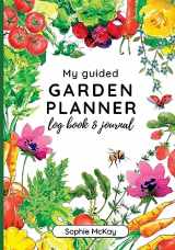 9781916662063-1916662064-My Guided Garden Planner Log Book and Journal: The Gardener's Year-Round Companion for Planning, Tracking, and Celebrating Garden Life (Sophie McKay's Easy and Effective Gardening Series)