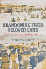 9780520390232-0520390237-Abandoning Their Beloved Land: The Politics of Bracero Migration in Mexico