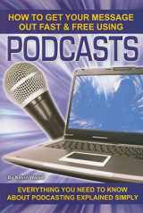 9781601381200-1601381204-How to Get Your Message Out Fast & Free Using Podcasts: Everything You Need to Know About Podcasting Explained Simply
