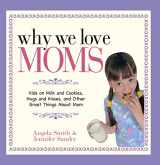 9781593377335-1593377339-Why We Love Moms: Kids on Milk and Cookies, Hugs and Kisses, and Other Great Things About Mom