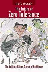 9781491807507-1491807504-The Future of Zero Tolerance: The Collected Short Stories of Neil Baker