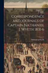 9781021674647-1021674648-The Correspondence and Journals of Captain Nathaniel J. Wyeth 1831-6