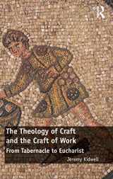 9781472476517-1472476514-The Theology of Craft and the Craft of Work: From Tabernacle to Eucharist