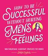 9781910931202-1910931209-How to Be Successful Without Hurting Men's Feelings: Non-threatening Leadership Strategies for Women