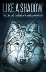 9780996656115-0996656111-Like a Shadow: The Life and Training of a Guardian Warrior