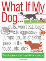 9780764132544-0764132547-What If My Dog...?: Pulls...Won't Eat...Barks...Is Aggressive...Jumps up...is Shaking...Soils the Rugs...Etc...Etc?: Expert Answers to All Those Doggy Problems