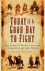 9780750988902-0750988908-Today Is a Good Day to Fight: The Indian Wars and the Conquest of the West
