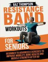 9781990404474-1990404472-Resistance Band Workouts for Seniors: Beginner to Advanced Exercises to Improve Mobility, Bone Health and Muscle Strength After 60 (Strength Training for Seniors)