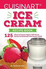 9781540349019-1540349012-Our Cuisinart Ice Cream Recipe Book: 125 Ways to Frozen Yogurt, Soft Serve, Sorbet or MilkShake that Sweet Tooth! (Sweet Tooth Endulgences)