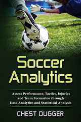 9780648576556-0648576558-Soccer Analytics: Assess Performance, Tactics, Injuries and Team Formation through Data Analytics and Statistical Analysis