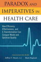 9781563273797-1563273799-Paradox and Imperatives in Health Care: How Efficiency, Effectiveness, and E-Transformation Can Conquer Waste and Optimize Quality