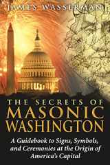 9781594772665-1594772665-The Secrets of Masonic Washington: A Guidebook to Signs, Symbols, and Ceremonies at the Origin of America's Capital