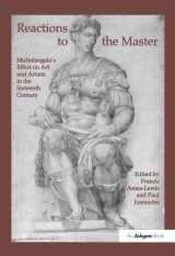 9780754608073-0754608077-Reactions to the Master: Michelangelo's Effect on Art and Artists in the Sixteenth Century