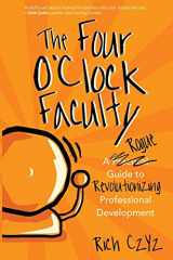 9781946444363-1946444367-The Four O'Clock Faculty: A Rogue Guide to Revolutionizing Professional Development