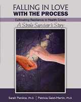 9781524989897-1524989894-Falling in Love with the Process: Cultivating Resilience in Health Crisis: A Stroke Survivor's Story