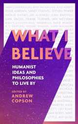 9780349438429-0349438420-What I Believe: Humanist ideas and philosophies to live by