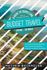 9781907066542-1907066543-Budget Travel, A Guide to Travelling on a Shoestring, Explore the World, A Discount Overseas Adventure Trip: Gap Year, Backpacking, Volunteer-Vacation & Overlander