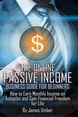 9781508945475-1508945470-The Online Passive Income Business Guide for Beginners: How to Earn Monthly Income on Autopilot and Gain Financial Freedom for Life