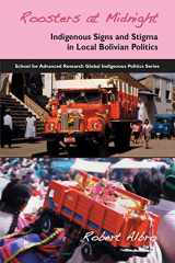 9781934691182-1934691186-Roosters at Midnight: Indigenous Signs and Stigma in Local Bolivian Politics (School for Advanced Research Global Indigenous Politics Series)