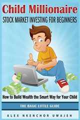 9781502341167-1502341166-Child Millionaire: Stock Market Investing for Beginners - How to Build Wealth the Smart Way for Your Child - The Basic Little Guide